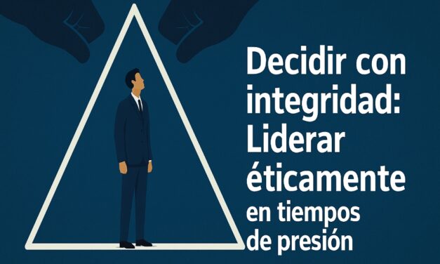 Decidir con integridad: Liderar éticamente en tiempos de presión
